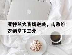 亚特兰大客场逆袭，击败维罗纳拿下三分的简单介绍