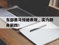 东部黑马惊艳表现，实力跻身前四！