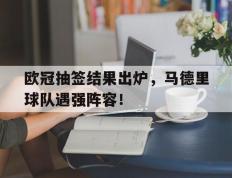 欧冠抽签结果出炉，马德里球队遇强阵容！的简单介绍