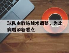 包含球队主教练战术调整，为比赛增添新看点的词条