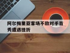 关于阿尔梅里亚客场不敌对手首秀遭遇挫折的信息