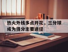 关于热火外线多点开花，三分球成为得分主要途径的信息