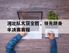 河北队大获全胜，领先跻身半决赛赛程