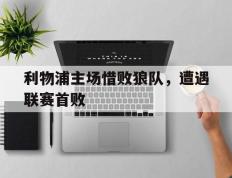 利物浦主场惜败狼队，遭遇联赛首败