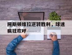 包含阿斯顿维拉逆转胜利，球迷疯狂欢呼的词条
