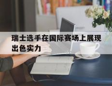 瑞士选手在国际赛场上展现出色实力
