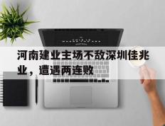 河南建业主场不敌深圳佳兆业，遭遇两连败的简单介绍