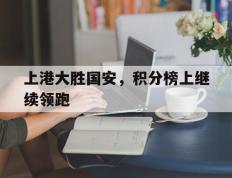 上港大胜国安，积分榜上继续领跑的简单介绍