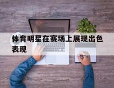 体育明星在赛场上展现出色表现