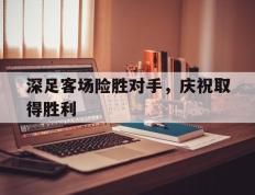 深足客场险胜对手，庆祝取得胜利的简单介绍