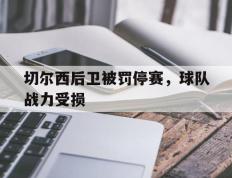切尔西后卫被罚停赛，球队战力受损