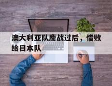 澳大利亚队鏖战过后，惜败给日本队