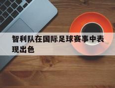 智利队在国际足球赛事中表现出色