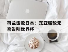 荷兰击败日本：东亚强敌无奈告别世界杯的简单介绍