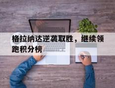 格拉纳达逆袭取胜，继续领跑积分榜的简单介绍