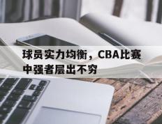 球员实力均衡，CBA比赛中强者层出不穷