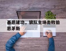 包含基恩建功，狼队主场击败伯恩茅斯的词条