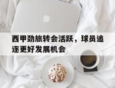 包含西甲劲旅转会活跃，球员追逐更好发展机会的词条