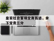 皇家社会客场全身而退，拿下宝贵三分的简单介绍