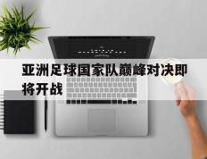 亚洲足球国家队巅峰对决即将开战