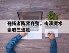 包含开拓者阵容齐整，击溃魔术豪取三连胜的词条