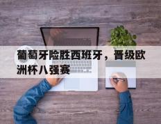 葡萄牙险胜西班牙，晋级欧洲杯八强赛
