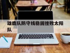 关于雄鹿队防守线稳固挫败太阳队的信息