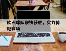 包含欧洲球队联袂获胜，实力惊艳赛场的词条