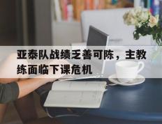 亚泰队战绩乏善可陈，主教练面临下课危机的简单介绍