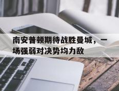 包含南安普顿期待战胜曼城，一场强弱对决势均力敌的词条