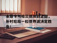 本菲卡与哈兰德激战正酣，补时阶段一粒世界波决定胜负！