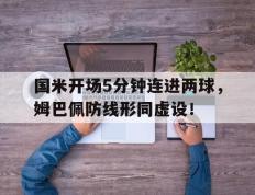 国米开场5分钟连进两球，姆巴佩防线形同虚设！