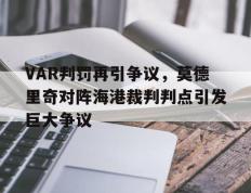 VAR判罚再引争议，莫德里奇对阵海港裁判判点引发巨大争议