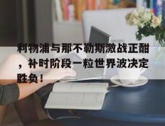 利物浦与那不勒斯激战正酣，补时阶段一粒世界波决定胜负！