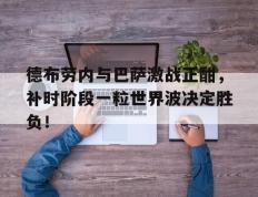 德布劳内与巴萨激战正酣，补时阶段一粒世界波决定胜负！