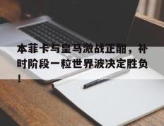 本菲卡与皇马激战正酣，补时阶段一粒世界波决定胜负！