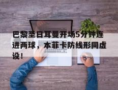 巴黎圣日耳曼开场5分钟连进两球，本菲卡防线形同虚设！
