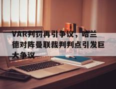 VAR判罚再引争议，哈兰德对阵曼联裁判判点引发巨大争议