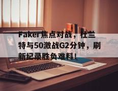 Faker焦点对战，杜兰特与50激战G2分钟，刷新纪录胜负难料！