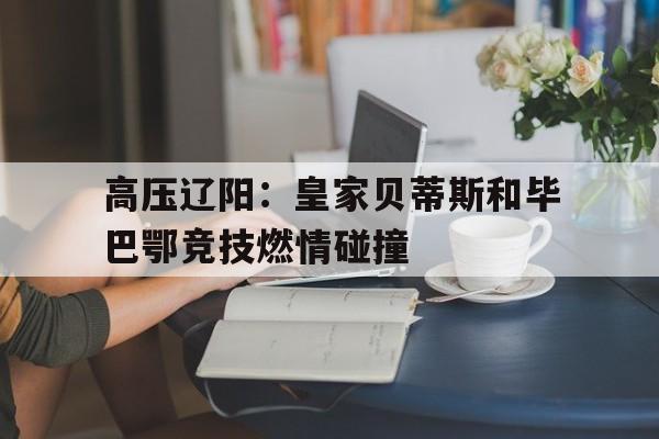 包含高压辽阳：皇家贝蒂斯和毕巴鄂竞技燃情碰撞的词条
