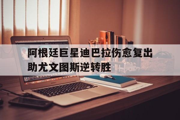 阿根廷巨星迪巴拉伤愈复出助尤文图斯逆转胜的简单介绍