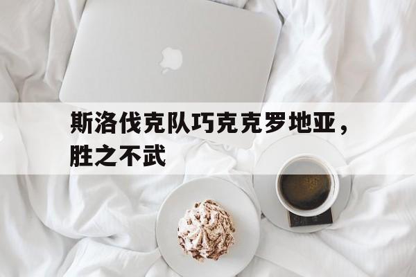 关于斯洛伐克队巧克克罗地亚，胜之不武的信息
