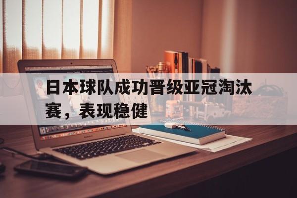 日本球队成功晋级亚冠淘汰赛，表现稳健