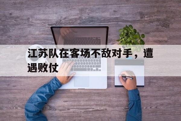 关于江苏队在客场不敌对手，遭遇败仗的信息