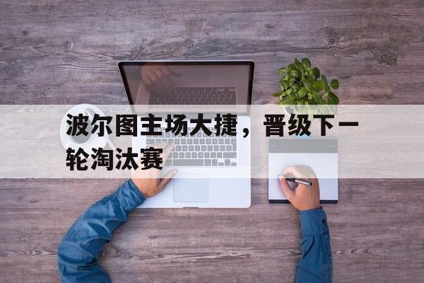 包含波尔图主场大捷，晋级下一轮淘汰赛的词条