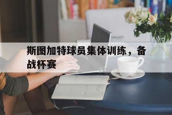 关于斯图加特球员集体训练，备战杯赛的信息