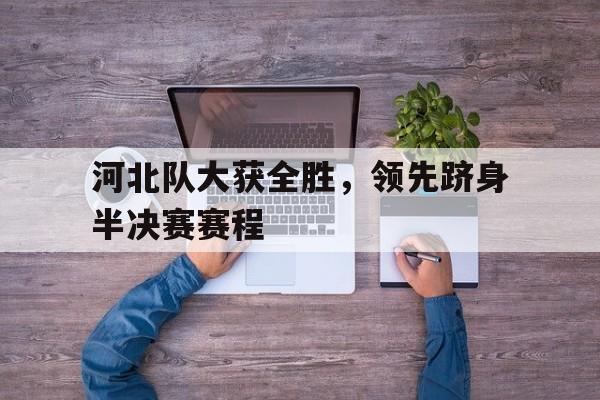 河北队大获全胜，领先跻身半决赛赛程