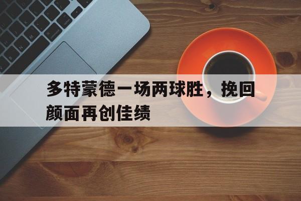包含多特蒙德一场两球胜，挽回颜面再创佳绩的词条
