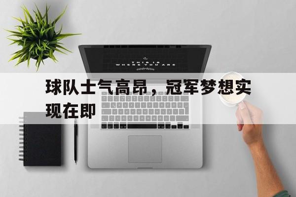 球队士气高昂，冠军梦想实现在即的简单介绍
