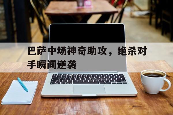 巴萨中场神奇助攻，绝杀对手瞬间逆袭的简单介绍
